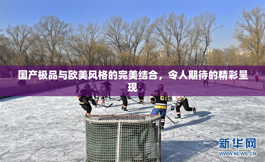 国产极品与欧美风格的完美结合，令人期待的精彩呈现