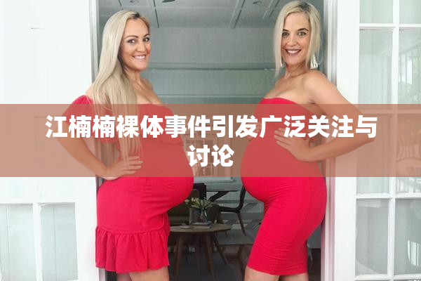 江楠楠裸体事件引发广泛关注与讨论
