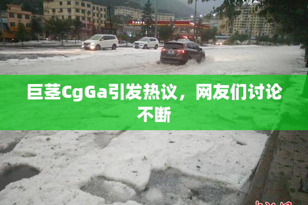巨茎CgGa引发热议，网友们讨论不断