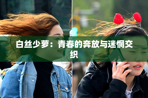 白丝少萝：青春的奔放与迷惘交织