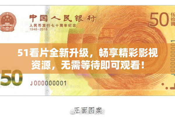 51看片全新升级，畅享精彩影视资源，无需等待即可观看！