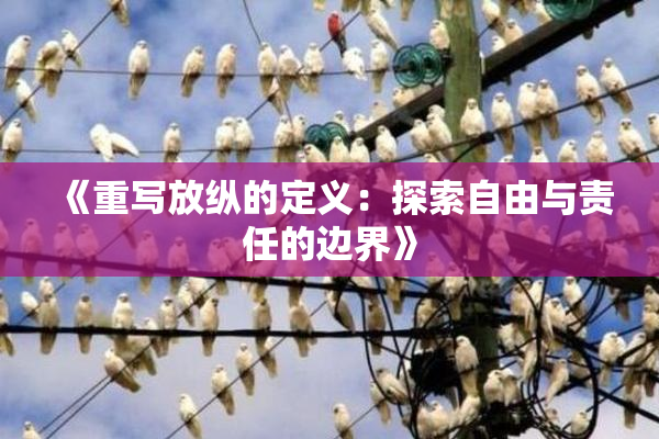 《重写放纵的定义：探索自由与责任的边界》