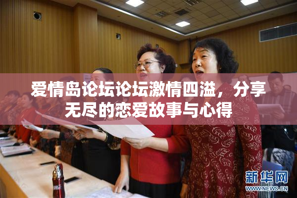 爱情岛论坛论坛激情四溢，分享无尽的恋爱故事与心得