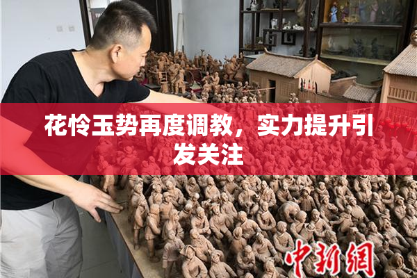 花怜玉势再度调教，实力提升引发关注