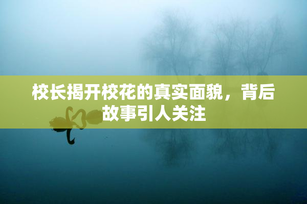 校长揭开校花的真实面貌，背后故事引人关注