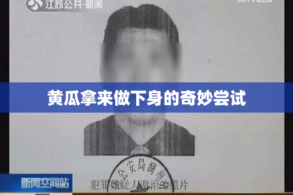 黄瓜拿来做下身的奇妙尝试