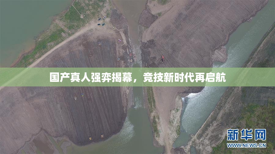 国产真人强弈揭幕，竞技新时代再启航
