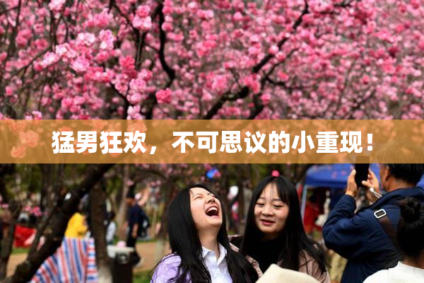 猛男狂欢，不可思议的小重现！