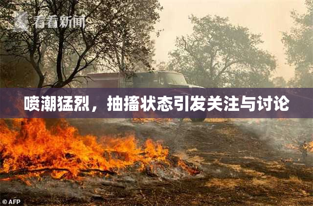 喷潮猛烈，抽搐状态引发关注与讨论