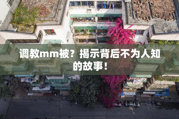 调教mm被？揭示背后不为人知的故事！