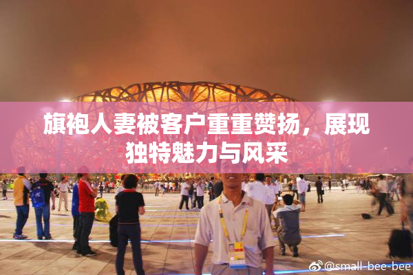 旗袍人妻被客户重重赞扬，展现独特魅力与风采