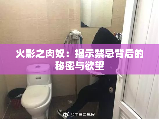 火影之肉奴：揭示禁忌背后的秘密与欲望