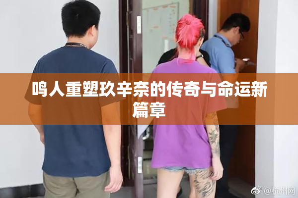 鸣人重塑玖辛奈的传奇与命运新篇章