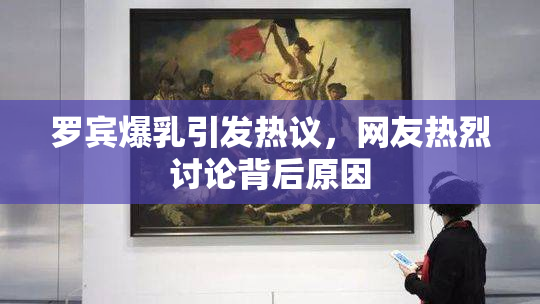 罗宾爆乳引发热议，网友热烈讨论背后原因