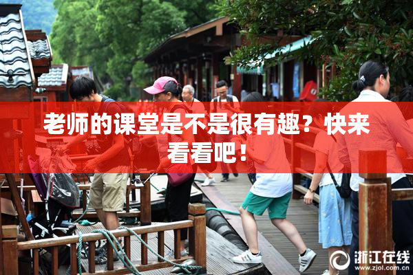 老师的课堂是不是很有趣？快来看看吧！