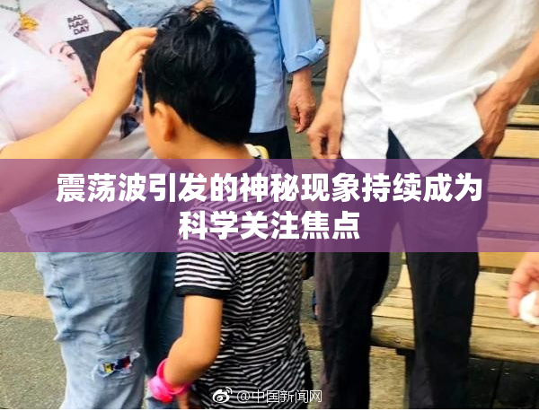 震荡波引发的神秘现象持续成为科学关注焦点