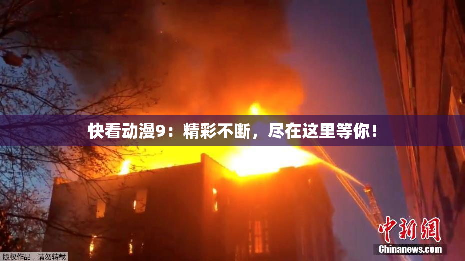 快看动漫9：精彩不断，尽在这里等你！