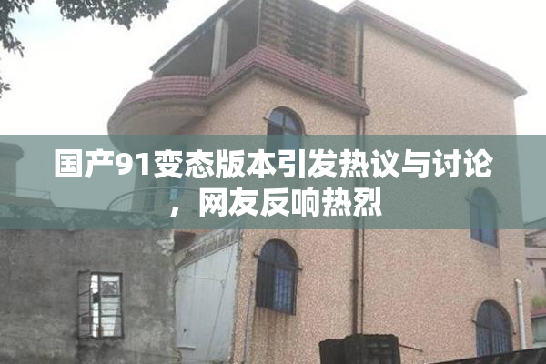 国产91变态版本引发热议与讨论，网友反响热烈