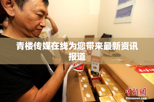 青楼传媒在线为您带来最新资讯报道