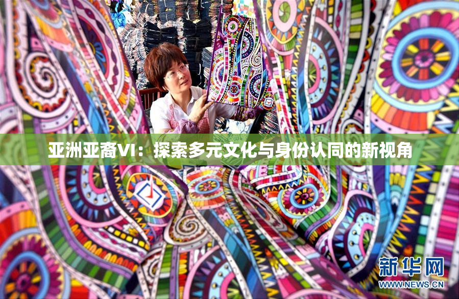 亚洲亚裔VI：探索多元文化与身份认同的新视角