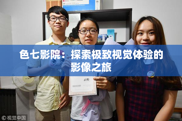 色七影院：探索极致视觉体验的影像之旅