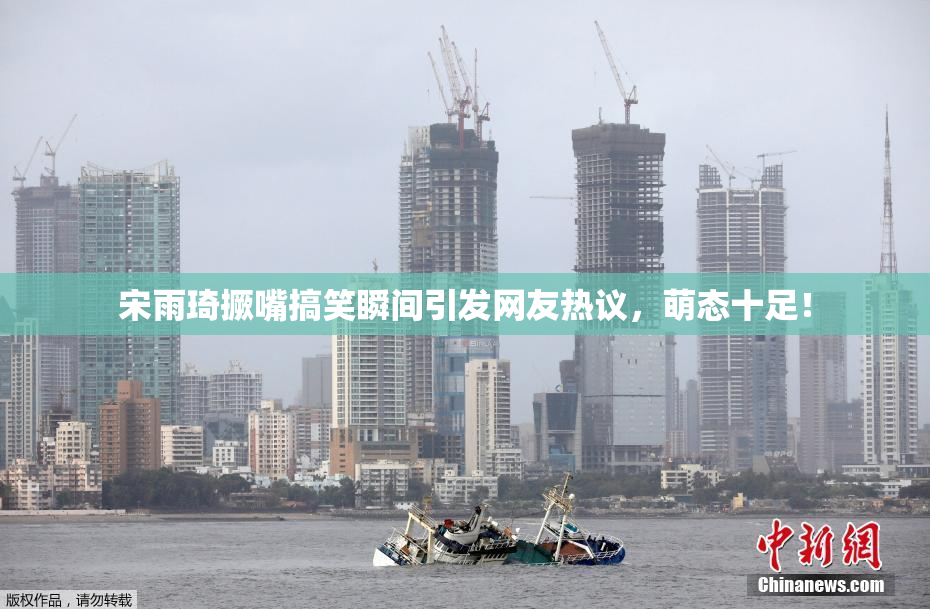 宋雨琦撅嘴搞笑瞬间引发网友热议，萌态十足！