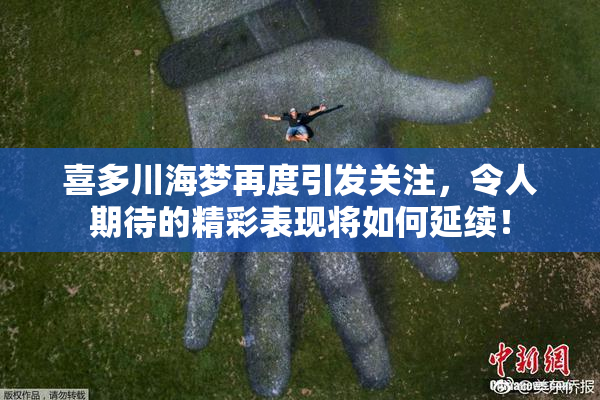 喜多川海梦再度引发关注，令人期待的精彩表现将如何延续！