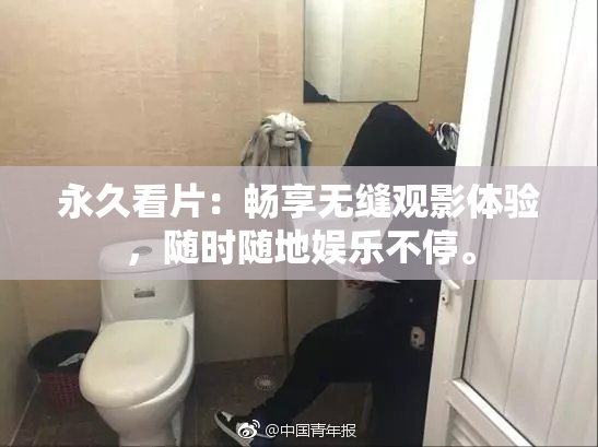 永久看片：畅享无缝观影体验，随时随地娱乐不停。