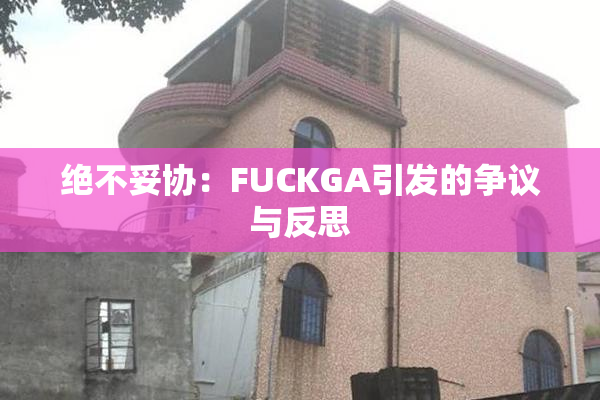 绝不妥协：FUCKGA引发的争议与反思