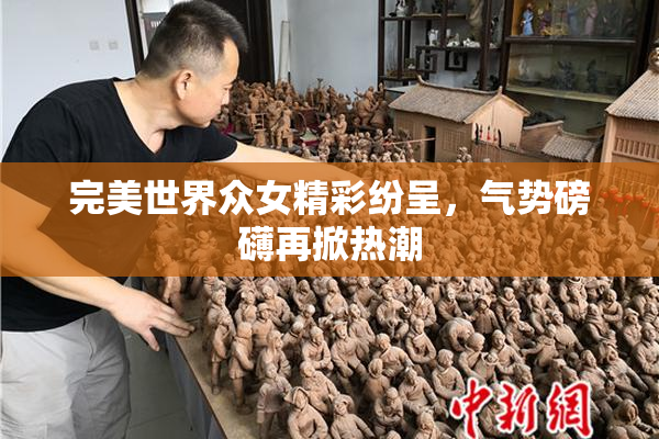 完美世界众女精彩纷呈，气势磅礴再掀热潮