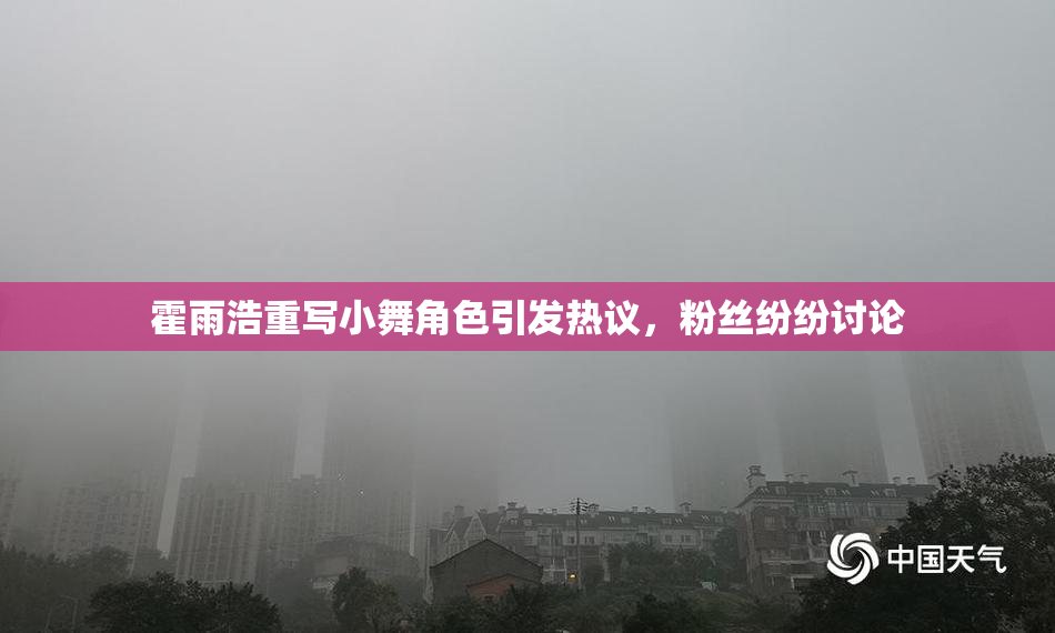 霍雨浩重写小舞角色引发热议，粉丝纷纷讨论