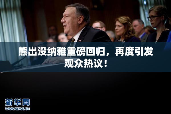 熊出没纳雅重磅回归，再度引发观众热议！