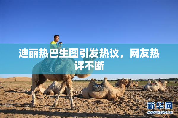 迪丽热巴生图引发热议，网友热评不断