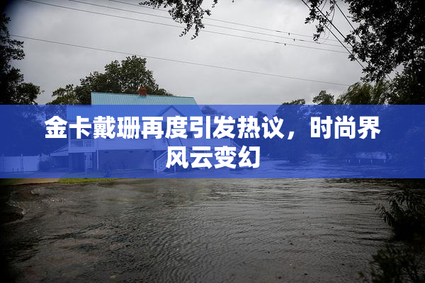 金卡戴珊再度引发热议，时尚界风云变幻