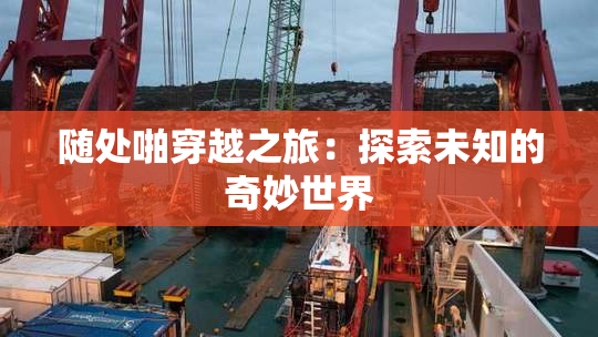 随处啪穿越之旅：探索未知的奇妙世界