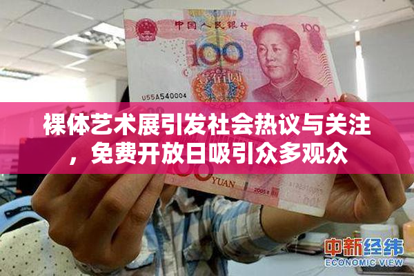 裸体艺术展引发社会热议与关注，免费开放日吸引众多观众