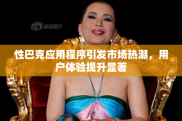 性巴克应用程序引发市场热潮，用户体验提升显著