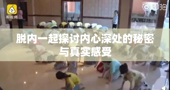 脱内一起探讨内心深处的秘密与真实感受