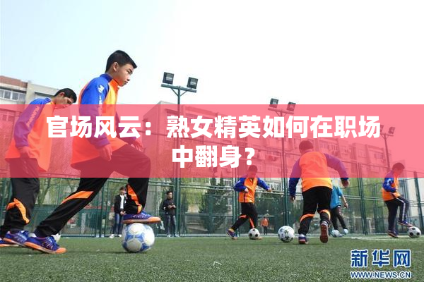 官场风云：熟女精英如何在职场中翻身？