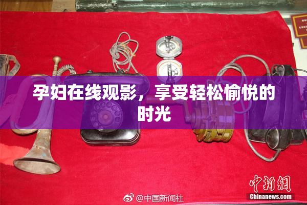 孕妇在线观影，享受轻松愉悦的时光