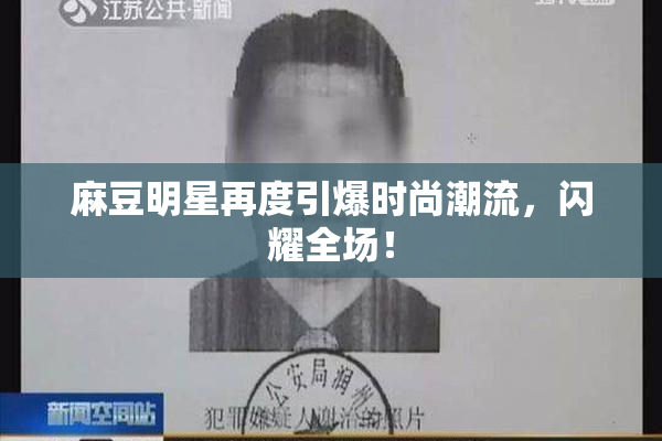 麻豆明星再度引爆时尚潮流，闪耀全场！