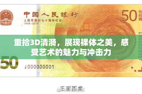 重拾3D清漪，展现裸体之美，感受艺术的魅力与冲击力