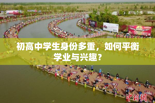初高中学生身份多重，如何平衡学业与兴趣？
