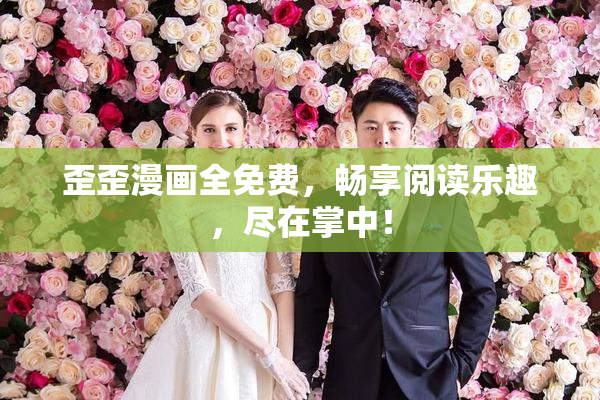 歪歪漫画全免费，畅享阅读乐趣，尽在掌中！