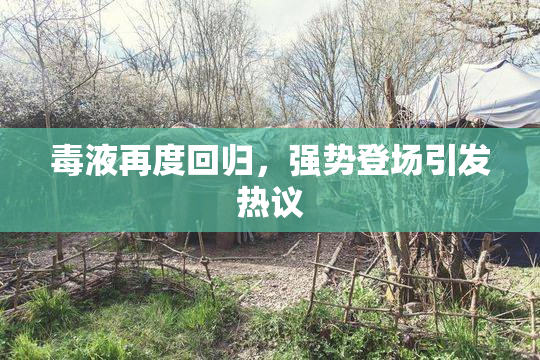 毒液再度回归，强势登场引发热议