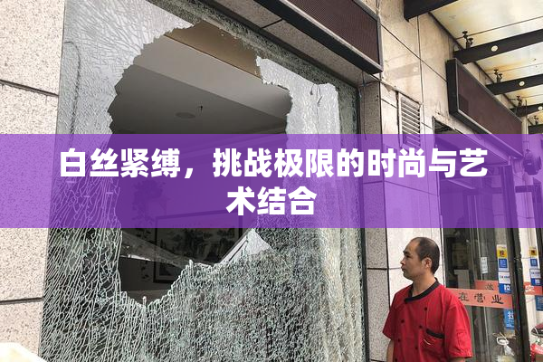 白丝紧缚，挑战极限的时尚与艺术结合
