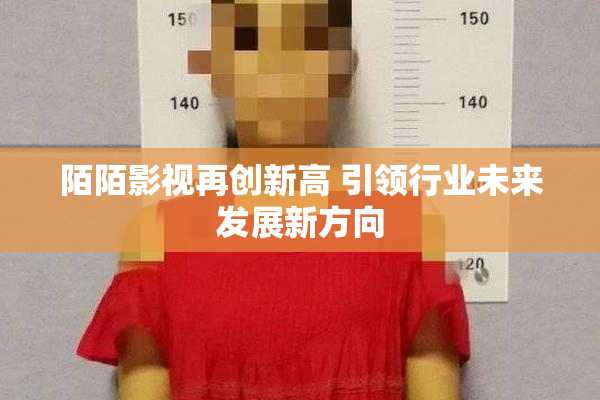 陌陌影视再创新高 引领行业未来发展新方向