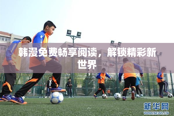 韩漫免费畅享阅读，解锁精彩新世界