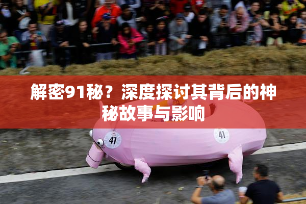 解密91秘？深度探讨其背后的神秘故事与影响