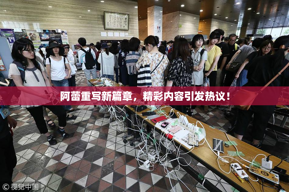 阿蕾重写新篇章，精彩内容引发热议！